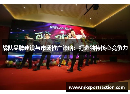 战队品牌建设与市场推广策略：打造独特核心竞争力
