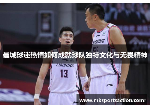曼城球迷热情如何成就球队独特文化与无畏精神