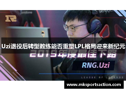 Uzi退役后转型教练能否重塑LPL格局迎来新纪元