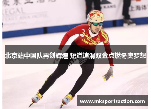 北京站中国队再创辉煌 短道速滑双金点燃冬奥梦想