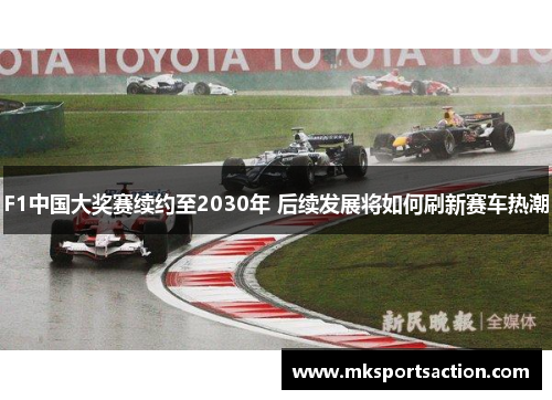 F1中国大奖赛续约至2030年 后续发展将如何刷新赛车热潮
