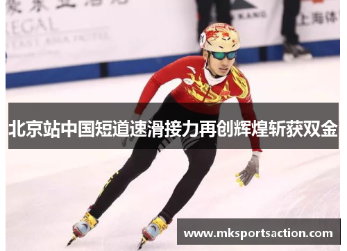 北京站中国短道速滑接力再创辉煌斩获双金