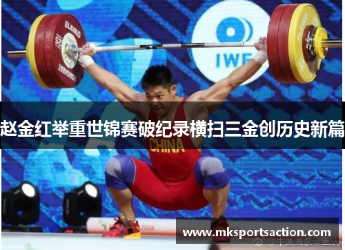 赵金红举重世锦赛破纪录横扫三金创历史新篇