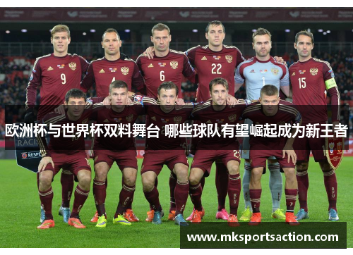 欧洲杯与世界杯双料舞台 哪些球队有望崛起成为新王者