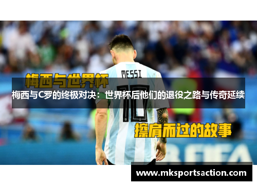 梅西与C罗的终极对决：世界杯后他们的退役之路与传奇延续