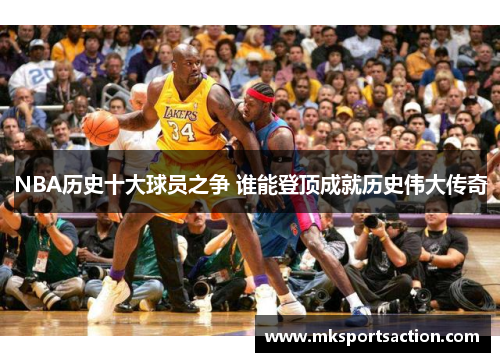 NBA历史十大球员之争 谁能登顶成就历史伟大传奇