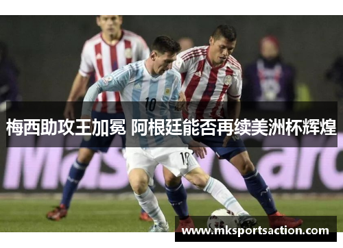 梅西助攻王加冕 阿根廷能否再续美洲杯辉煌