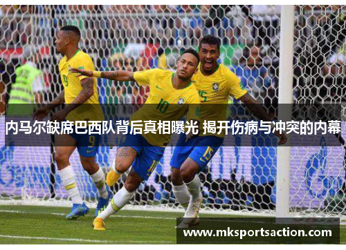 内马尔缺席巴西队背后真相曝光 揭开伤病与冲突的内幕