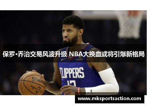 保罗·乔治交易风波升级 NBA大换血或将引爆新格局