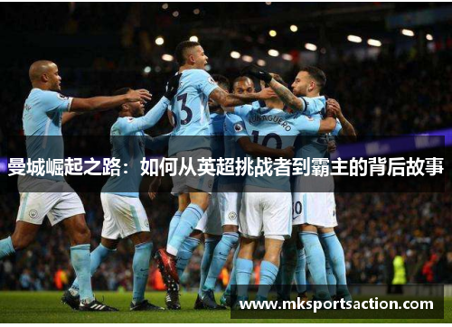 曼城崛起之路：如何从英超挑战者到霸主的背后故事