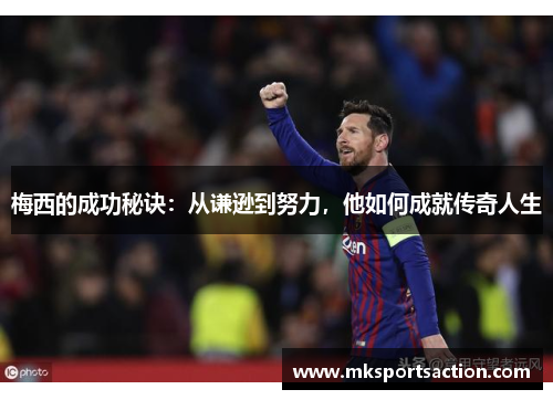 梅西的成功秘诀：从谦逊到努力，他如何成就传奇人生