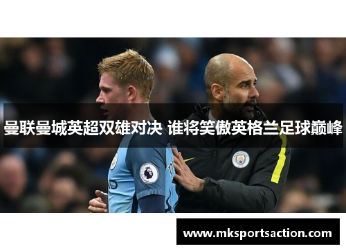 曼联曼城英超双雄对决 谁将笑傲英格兰足球巅峰