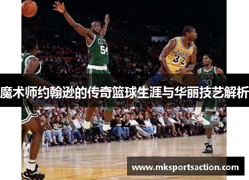 魔术师约翰逊的传奇篮球生涯与华丽技艺解析