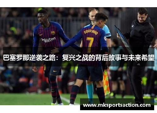 巴塞罗那逆袭之路：复兴之战的背后故事与未来希望