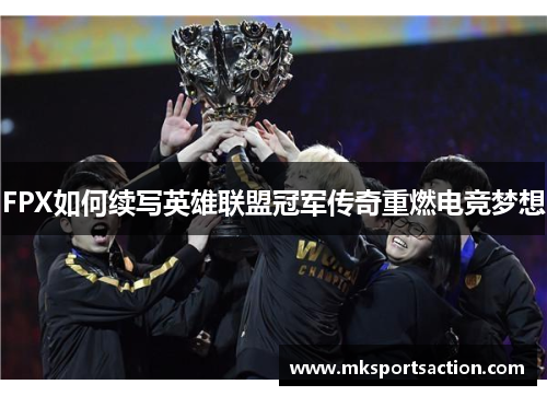 FPX如何续写英雄联盟冠军传奇重燃电竞梦想