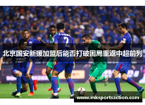 北京国安新援加盟后能否打破困局重返中超前列
