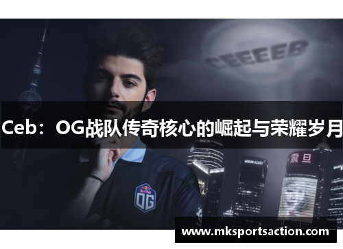 Ceb：OG战队传奇核心的崛起与荣耀岁月