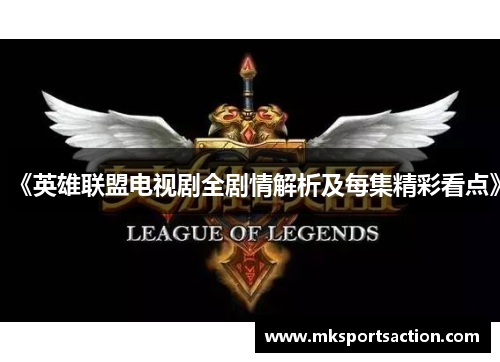 《英雄联盟电视剧全剧情解析及每集精彩看点》