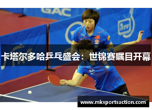 卡塔尔多哈乒乓盛会：世锦赛瞩目开幕