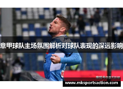 意甲球队主场氛围解析对球队表现的深远影响