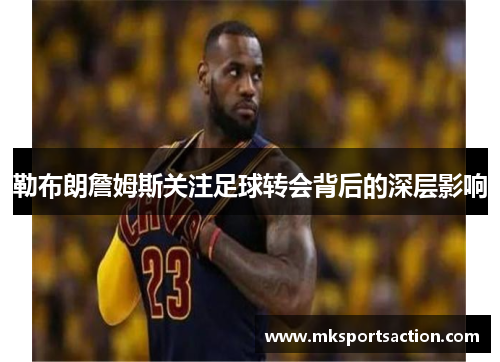 勒布朗詹姆斯关注足球转会背后的深层影响
