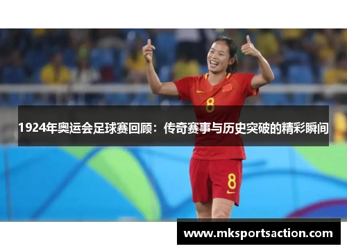 1924年奥运会足球赛回顾：传奇赛事与历史突破的精彩瞬间